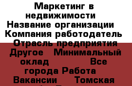 Маркетинг в недвижимости › Название организации ­ Компания-работодатель › Отрасль предприятия ­ Другое › Минимальный оклад ­ 45 000 - Все города Работа » Вакансии   . Томская обл.,Томск г.